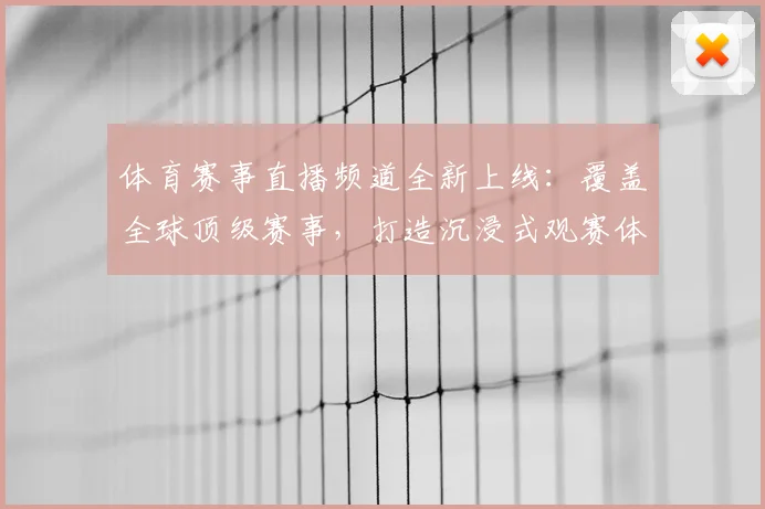 体育赛事直播频道全新上线:覆盖全球顶级赛事,打造沉浸式观赛体验