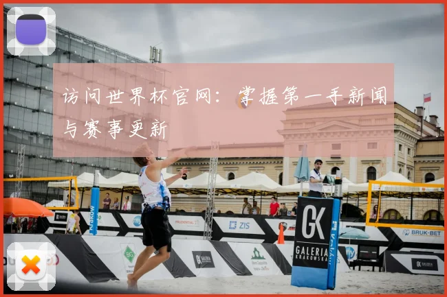 访问世界杯官网:掌握第一手新闻与赛事更新