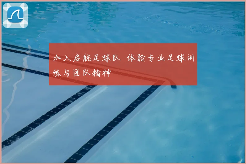 加入启航足球队 体验专业足球训练与团队精神